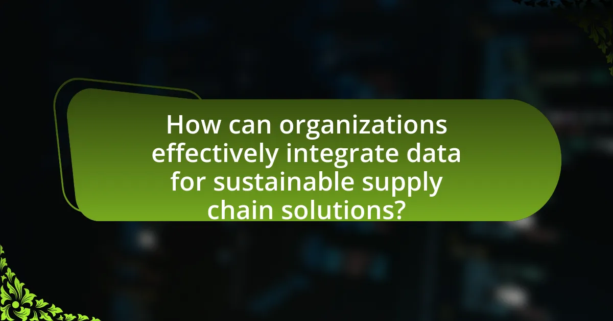 How can organizations effectively integrate data for sustainable supply chain solutions?