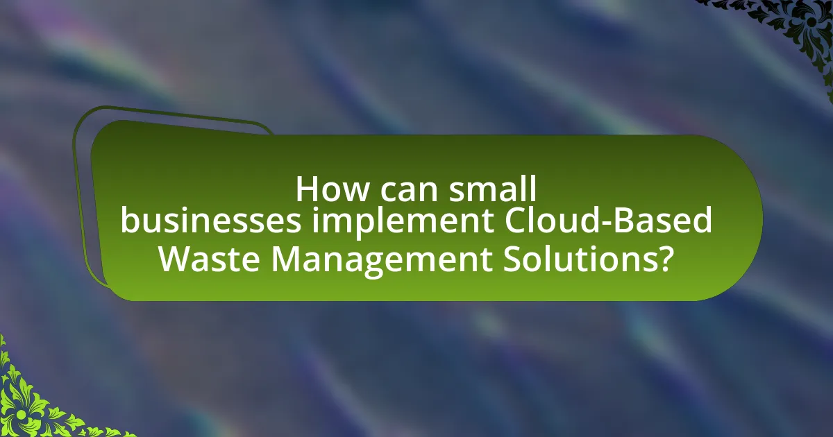 How can small businesses implement Cloud-Based Waste Management Solutions?