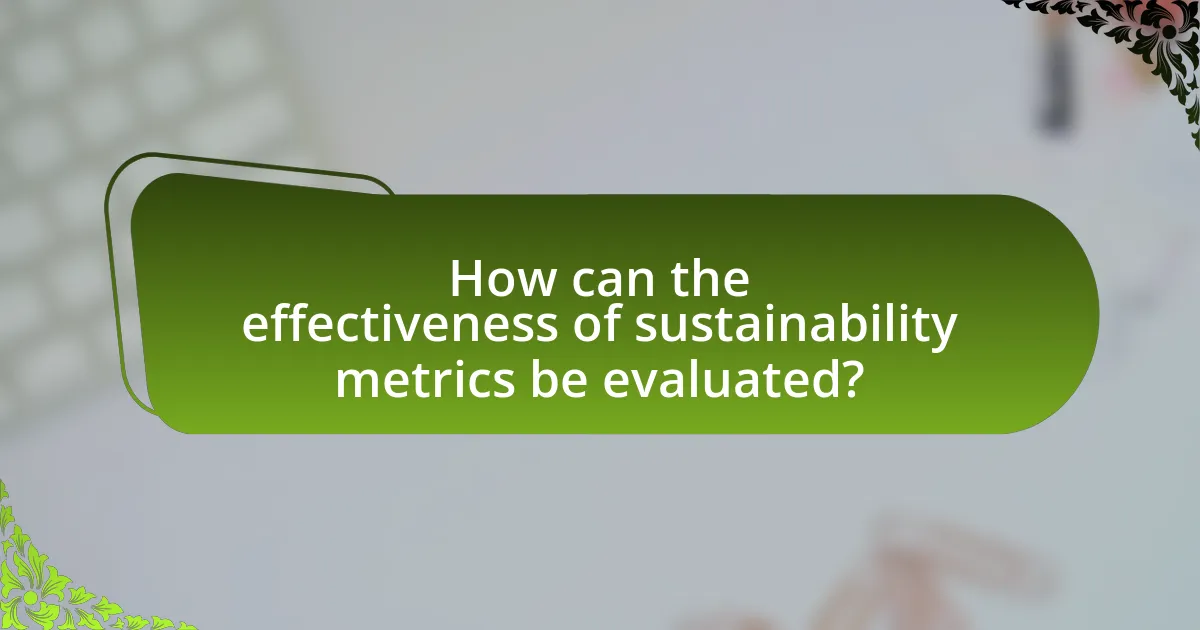 How can the effectiveness of sustainability metrics be evaluated?